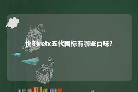 悦刻relx五代国标有哪些口味
？ 