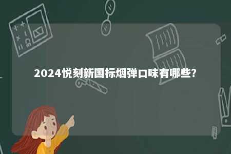 2024悦刻新国标烟弹口味有哪些�？ 